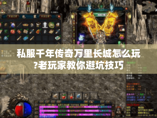 私服千年传奇万里长城怎么玩?老玩家教你避坑技巧 私服千年传奇万里长城怎么玩?老玩家教你避坑技巧