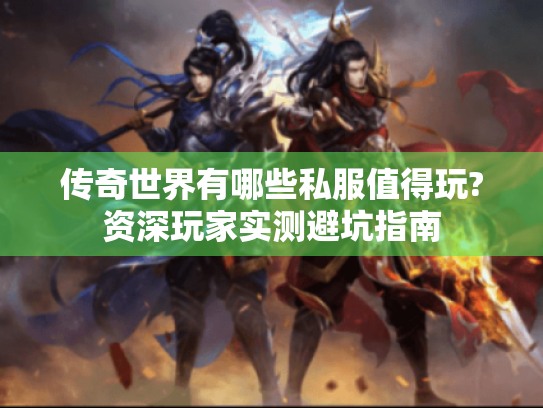 传奇世界有哪些私服值得玩?资深玩家实测避坑指南