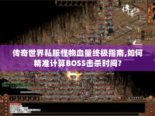 传奇世界私服怪物血量终极指南,如何精准计算BOSS击杀时间? 传奇世界私服怪物血量终极指南,如何精准计算BOSS击杀时间?