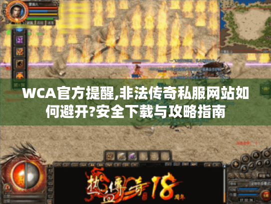 WCA官方提醒,非法传奇私服网站如何避开?安全下载与攻略指南