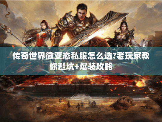 传奇世界微变态私服怎么选?老玩家教你避坑+爆装攻略 传奇世界微变态私服怎么选?老玩家教你避坑+爆装攻略