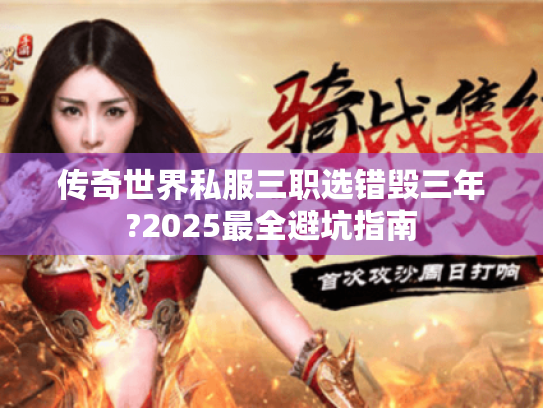 传奇世界私服三职选错毁三年?2025最全避坑指南 传奇世界私服三职选错毁三年?2025最全避坑指南