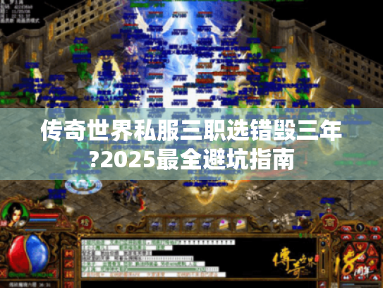 传奇世界私服三职选错毁三年?2025最全避坑指南 传奇世界私服三职选错毁三年?2025最全避坑指南