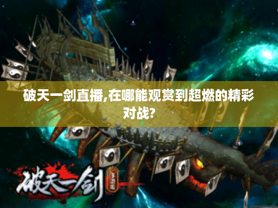 破天一剑直播,在哪能观赏到超燃的精彩对战? 破天一剑直播,在哪能观赏到超燃的精彩对战?