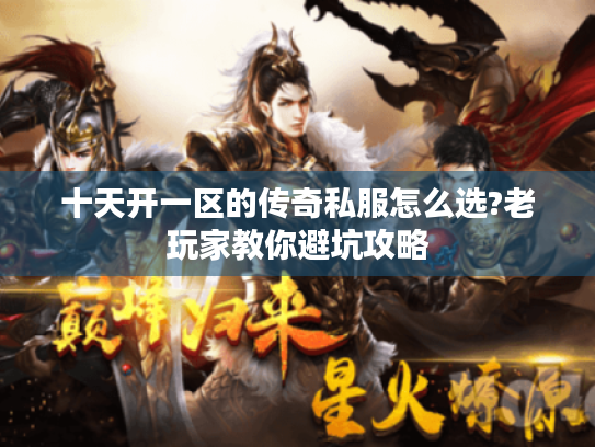 十天开一区的传奇私服怎么选?老玩家教你避坑攻略 十天开一区的传奇私服怎么选?老玩家教你避坑攻略