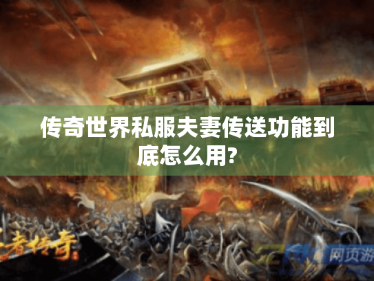 传奇世界私服夫妻传送功能到底怎么用? 传奇世界私服夫妻传送功能到底怎么用?