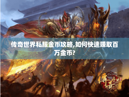 传奇世界私服金币攻略,如何快速赚取百万金币? 传奇世界私服金币攻略,如何快速赚取百万金币?