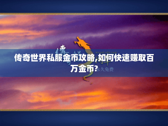 传奇世界私服金币攻略,如何快速赚取百万金币? 传奇世界私服金币攻略,如何快速赚取百万金币?