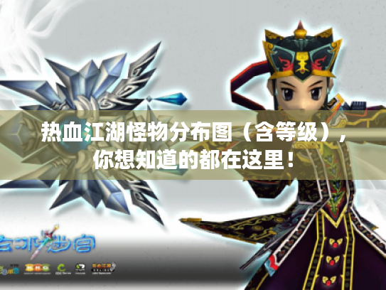 热血江湖怪物分布图(含等级),你想知道的都在这里! 热血江湖怪物分布图(含等级),你想知道的都在这里!