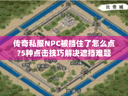 传奇私服NPC被挡住了怎么点?5种点击技巧解决遮挡难题 传奇私服NPC被挡住了怎么点?5种点击技巧解决遮挡难题