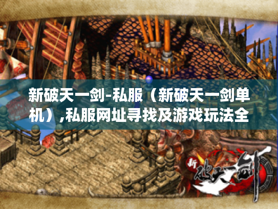 新破天一剑-私服(新破天一剑单机),私服网址寻找及游戏玩法全解析 新破天一剑-私服(新破天一剑单机),私服网址寻找及游戏玩法全解析