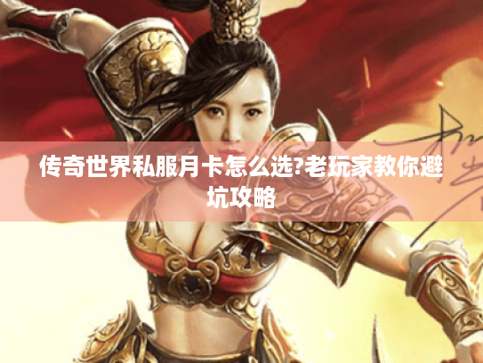 传奇世界私服月卡怎么选?老玩家教你避坑攻略 传奇世界私服月卡怎么选?老玩家教你避坑攻略