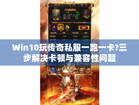 Win10玩传奇私服一跑一卡?三步解决卡顿与兼容性问题 Win10玩传奇私服一跑一卡?三步解决卡顿与兼容性问题