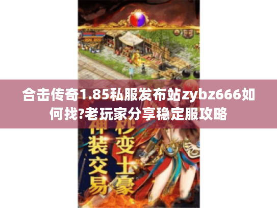 合击传奇1.85私服发布站zybz666如何找?老玩家分享稳定服攻略