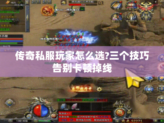 传奇私服玩家怎么选?三个技巧告别卡顿掉线 传奇私服玩家怎么选?三个技巧告别卡顿掉线