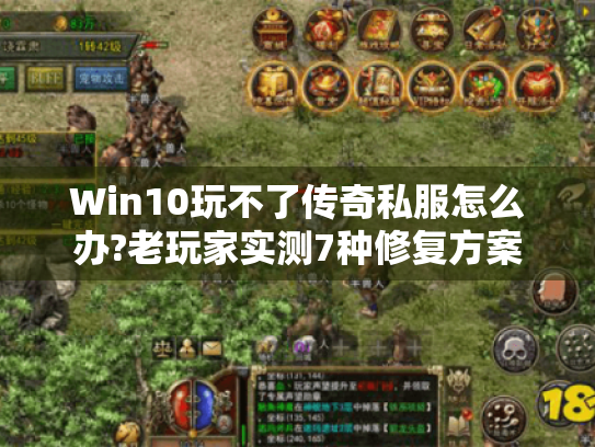 Win10玩不了传奇私服怎么办?老玩家实测7种修复方案 Win10玩不了传奇私服怎么办?老玩家实测7种修复方案