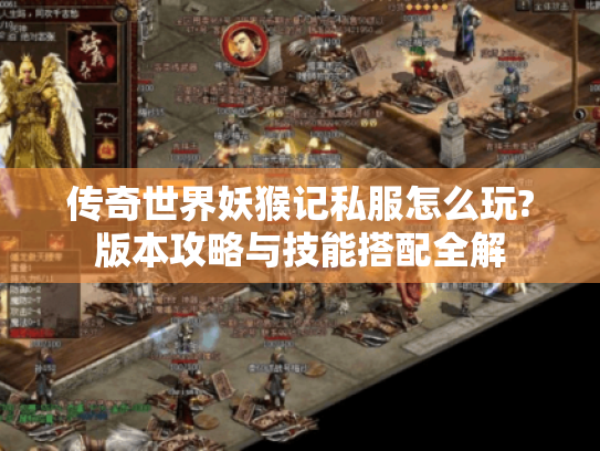 传奇世界妖猴记私服怎么玩?版本攻略与技能搭配全解 传奇世界妖猴记私服怎么玩?版本攻略与技能搭配全解