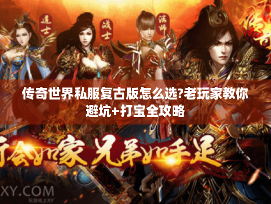 传奇世界私服复古版怎么选?老玩家教你避坑+打宝全攻略 传奇世界私服复古版怎么选?老玩家教你避坑+打宝全攻略