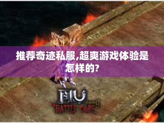 推荐奇迹私服,超爽游戏体验是怎样的? 推荐奇迹私服,超爽游戏体验是怎样的?