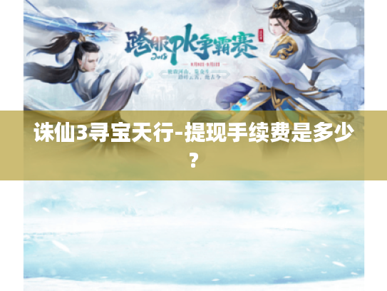 诛仙3寻宝天行-提现手续费是多少? 诛仙3寻宝天行-提现手续费是多少?