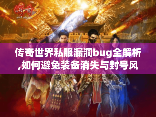 传奇世界私服漏洞bug全解析,如何避免装备消失与封号风险 传奇世界私服漏洞bug全解析,如何避免装备消失与封号风险