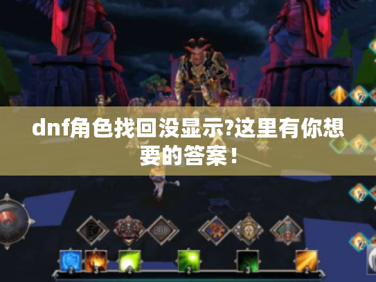 dnf角色找回没显示?这里有你想要的答案! dnf角色找回没显示?这里有你想要的答案!
