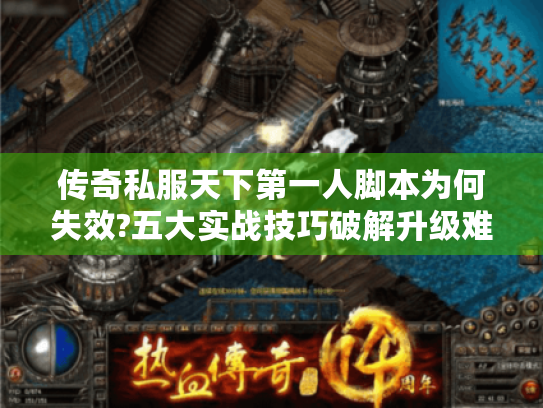 传奇私服天下第一人脚本为何失效?五大实战技巧破解升级难题
