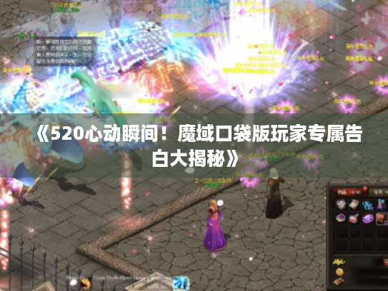 《520心动瞬间!魔域口袋版玩家专属告白大揭秘》 《520心动瞬间!魔域口袋版玩家专属告白大揭秘》