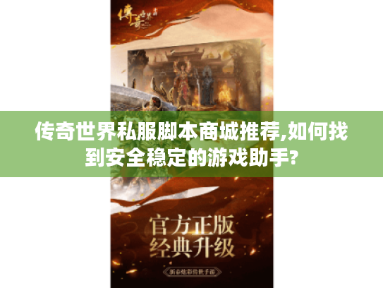 传奇世界私服脚本商城推荐,如何找到安全稳定的游戏助手? 传奇世界私服脚本商城推荐,如何找到安全稳定的游戏助手?