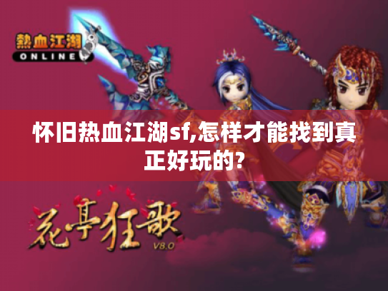 怀旧热血江湖sf,怎样才能找到真正好玩的? 怀旧热血江湖sf,怎样才能找到真正好玩的?