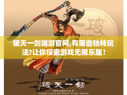 破天一剑端游官网,有哪些独特玩法?让你探索游戏无限乐趣! 破天一剑端游官网,有哪些独特玩法?让你探索游戏无限乐趣!