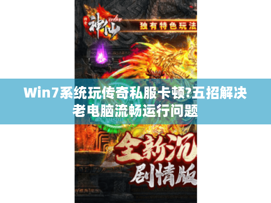 Win7系统玩传奇私服卡顿?五招解决老电脑流畅运行问题 Win7系统玩传奇私服卡顿?五招解决老电脑流畅运行问题