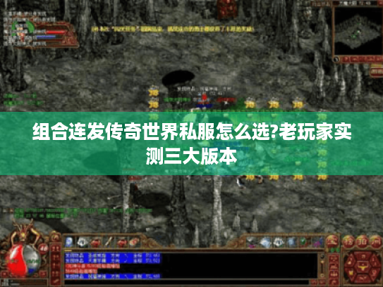 组合连发传奇世界私服怎么选?老玩家实测三大版本 组合连发传奇世界私服怎么选?老玩家实测三大版本