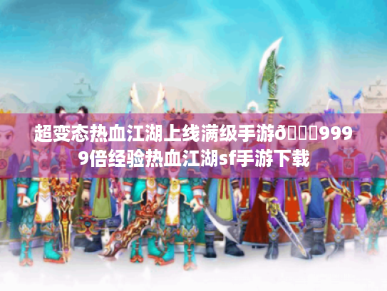 超变态热血江湖上线满级手游👉9999倍经验热血江湖sf手游下载