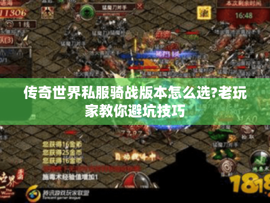 传奇世界私服骑战版本怎么选?老玩家教你避坑技巧 传奇世界私服骑战版本怎么选?老玩家教你避坑技巧
