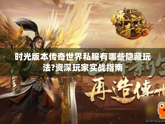 时光版本传奇世界私服有哪些隐藏玩法?资深玩家实战指南 时光版本传奇世界私服有哪些隐藏玩法?资深玩家实战指南