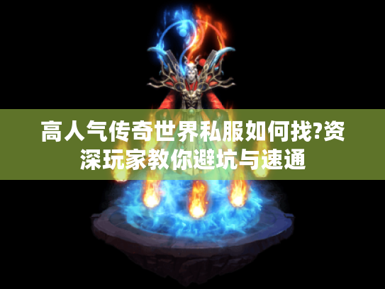 高人气传奇世界私服如何找?资深玩家教你避坑与速通 高人气传奇世界私服如何找?资深玩家教你避坑与速通