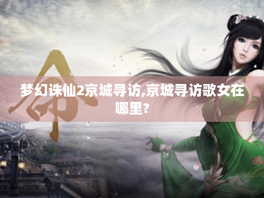 梦幻诛仙2京城寻访,京城寻访歌女在哪里? 梦幻诛仙2京城寻访,京城寻访歌女在哪里?