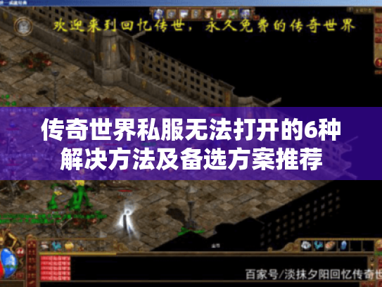 传奇世界私服无法打开的6种解决方法及备选方案推荐 传奇世界私服无法打开的6种解决方法及备选方案推荐