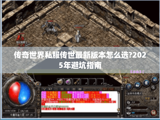 传奇世界私服传世最新版本怎么选?2025年避坑指南 传奇世界私服传世最新版本怎么选?2025年避坑指南