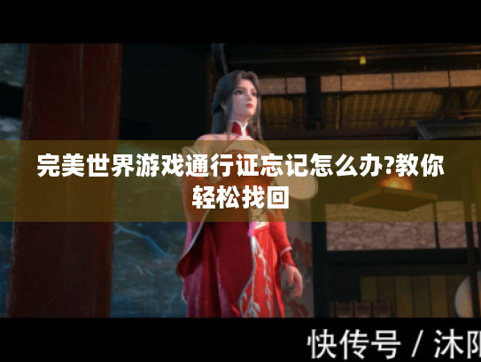 完美世界游戏通行证忘记怎么办?教你轻松找回 完美世界游戏通行证忘记怎么办?教你轻松找回