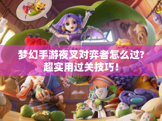 梦幻手游夜叉对弈者怎么过?超实用过关技巧! 梦幻手游夜叉对弈者怎么过?超实用过关技巧!