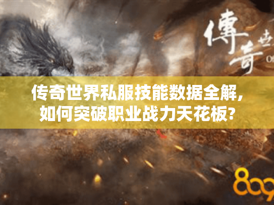 传奇世界私服技能数据全解,如何突破职业战力天花板? 传奇世界私服技能数据全解,如何突破职业战力天花板?
