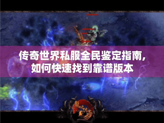 传奇世界私服全民鉴定指南,如何快速找到靠谱版本 传奇世界私服全民鉴定指南,如何快速找到靠谱版本