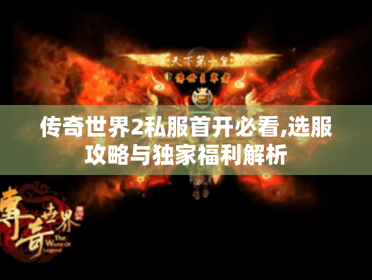 传奇世界2私服首开必看,选服攻略与独家福利解析 传奇世界2私服首开必看,选服攻略与独家福利解析