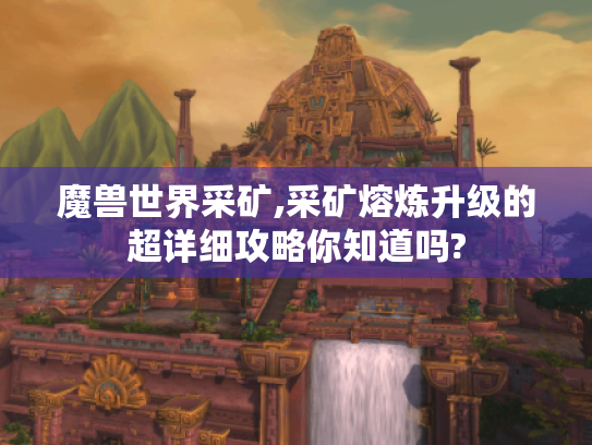 魔兽世界采矿,采矿熔炼升级的超详细攻略你知道吗?