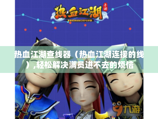 热血江湖查线器(热血江湖连接的线),轻松解决满员进不去的烦恼 热血江湖查线器(热血江湖连接的线),轻松解决满员进不去的烦恼