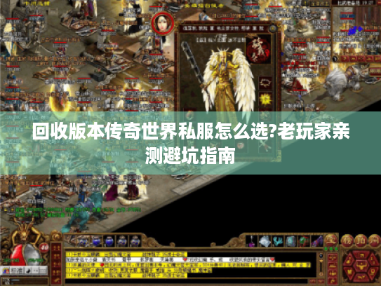 回收版本传奇世界私服怎么选?老玩家亲测避坑指南 回收版本传奇世界私服怎么选?老玩家亲测避坑指南