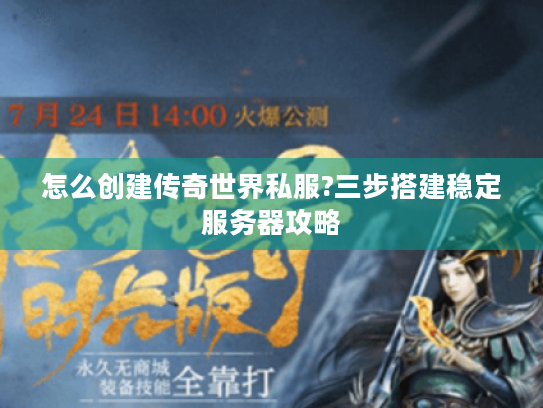 怎么创建传奇世界私服?三步搭建稳定服务器攻略 怎么创建传奇世界私服?三步搭建稳定服务器攻略