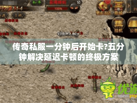 传奇私服一分钟后开始卡?五分钟解决延迟卡顿的终极方案 传奇私服一分钟后开始卡?五分钟解决延迟卡顿的终极方案